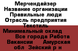 Мерчендайзер › Название организации ­ Правильные люди › Отрасль предприятия ­ Текстиль › Минимальный оклад ­ 26 000 - Все города Работа » Вакансии   . Амурская обл.,Зейский р-н